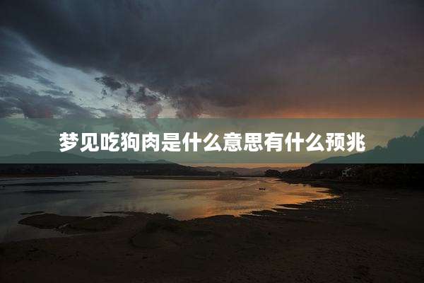 梦见吃狗肉是什么意思有什么预兆