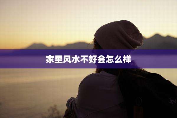 家里风水不好会怎么样