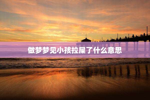 做梦梦见小孩拉屎了什么意思