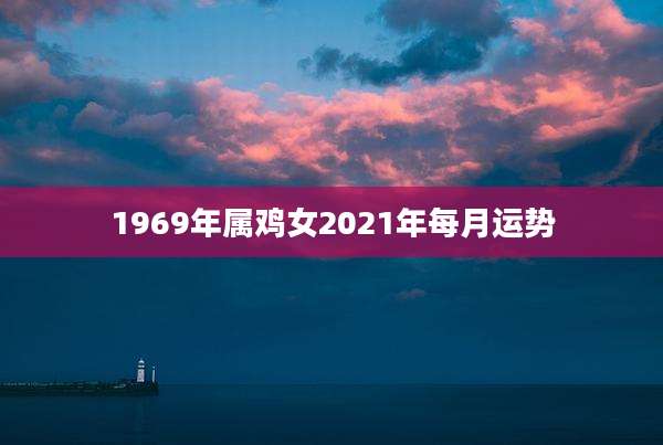1969年属鸡女2021年每月运势