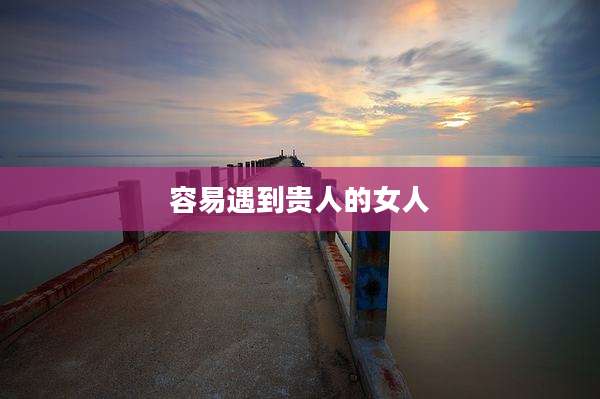 容易遇到贵人的女人