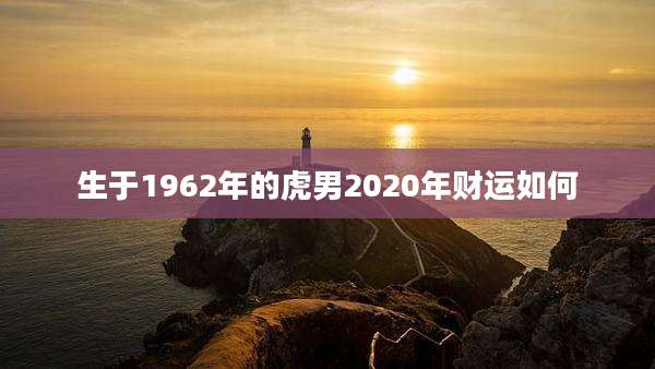 生于1962年的虎男2020年财运如何