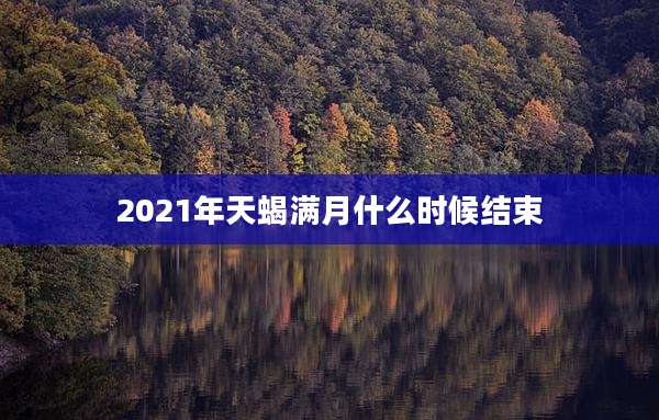 2021年天蝎满月什么时候结束