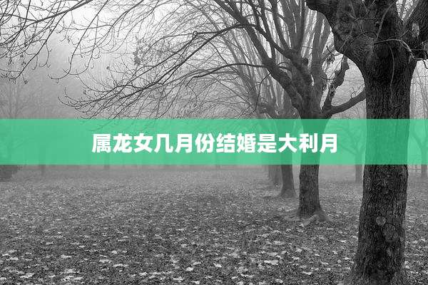属龙女几月份结婚是大利月