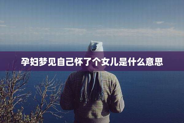 孕妇梦见自己怀了个女儿是什么意思