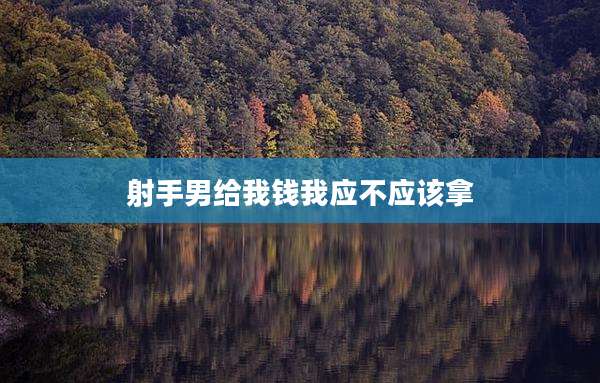 射手男给我钱我应不应该拿