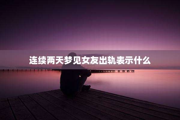 连续两天梦见女友出轨表示什么