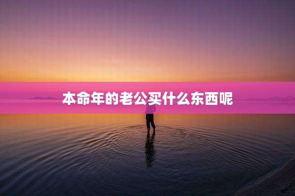 本命年的老公买什么东西呢