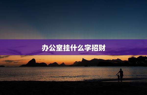 办公室挂什么字招财