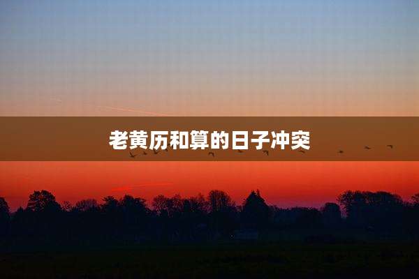 老黄历和算的日子冲突