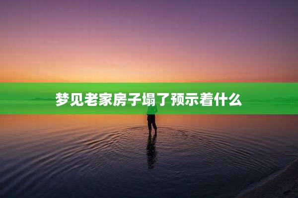 梦见老家房子塌了预示着什么
