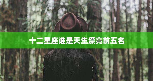 十二星座谁是天生漂亮前五名