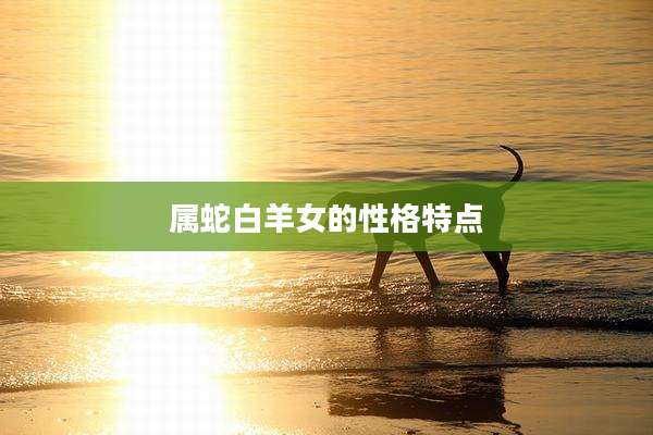 属蛇白羊女的性格特点