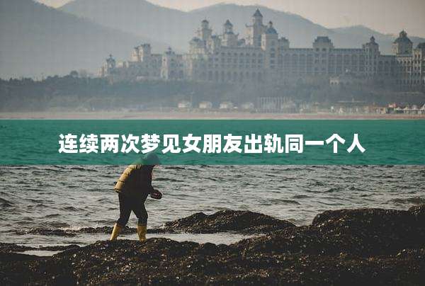 连续两次梦见女朋友出轨同一个人
