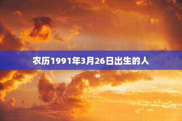 农历1991年3月26日出生的人