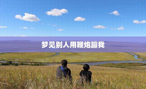 梦见别人用鞭炮蹦我