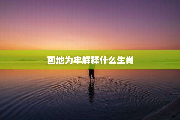 画地为牢解释什么生肖