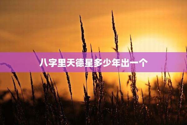 八字里天德星多少年出一个