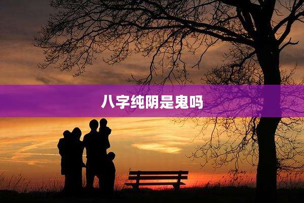 八字纯阴是鬼吗