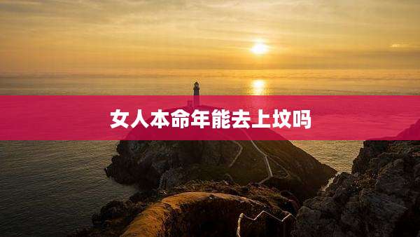 女人本命年能去上坟吗