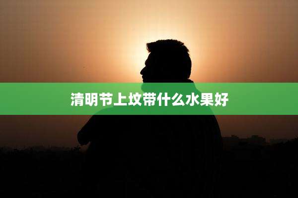 清明节上坟带什么水果好