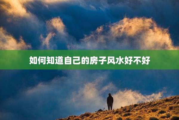 如何知道自己的房子风水好不好