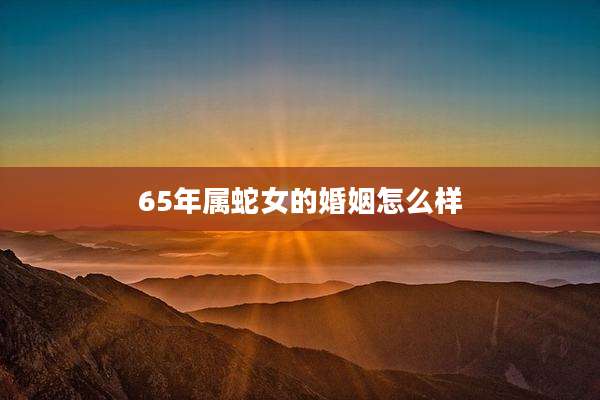 65年属蛇女的婚姻怎么样