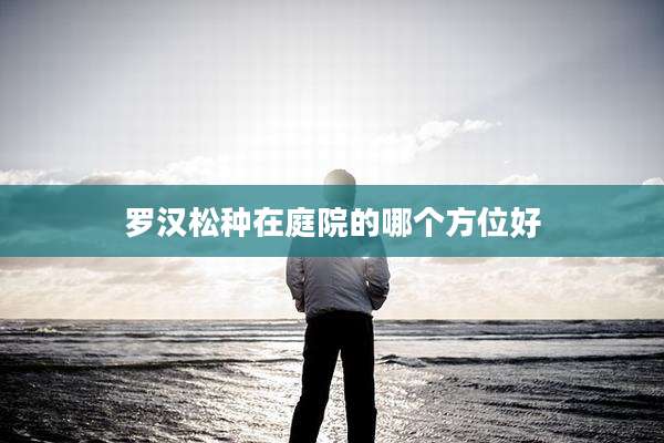 罗汉松种在庭院的哪个方位好