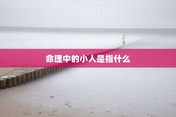 命理中的小人是指什么