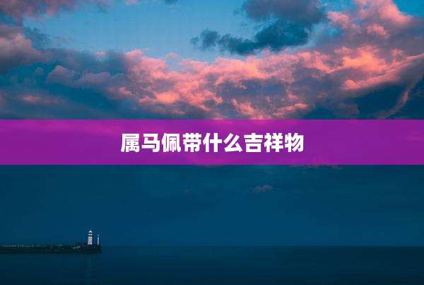 属马佩带什么吉祥物