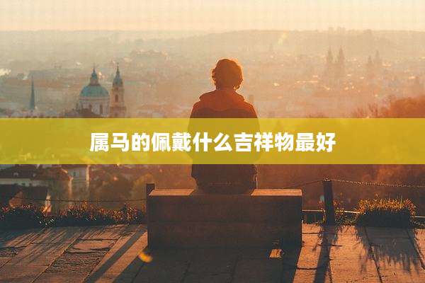 属马的佩戴什么吉祥物最好