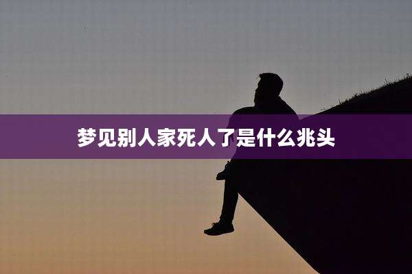 梦见别人家死人了是什么兆头