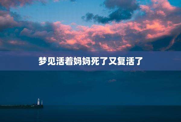 梦见活着妈妈死了又复活了