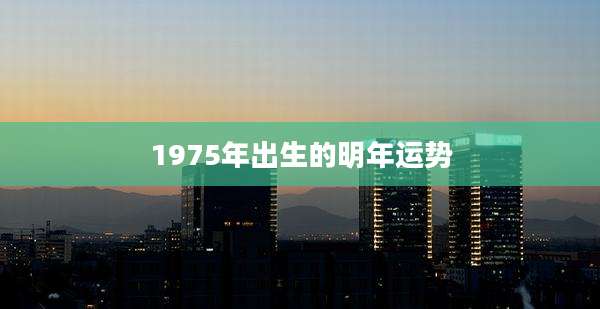 1975年出生的明年运势