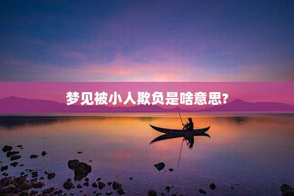 梦见被小人欺负是啥意思?