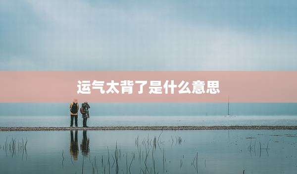 运气太背了是什么意思