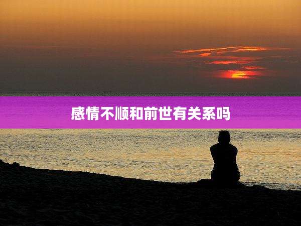 感情不顺和前世有关系吗