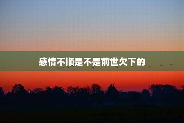 感情不顺是不是前世欠下的