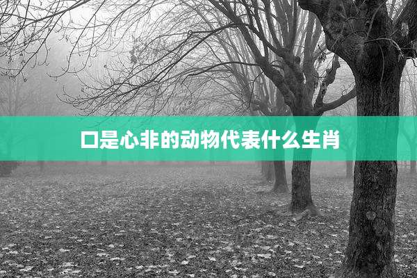 口是心非的动物代表什么生肖