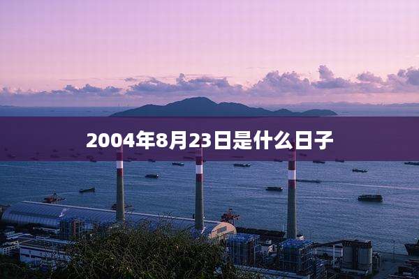 2004年8月23日是什么日子