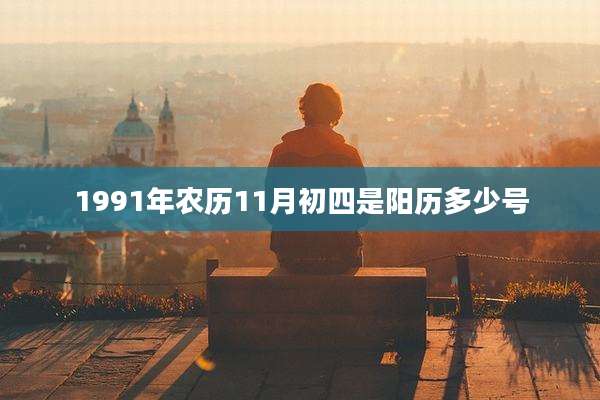 1991年农历11月初四是阳历多少号