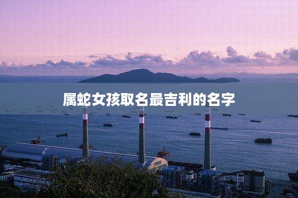 属蛇女孩取名最吉利的名字