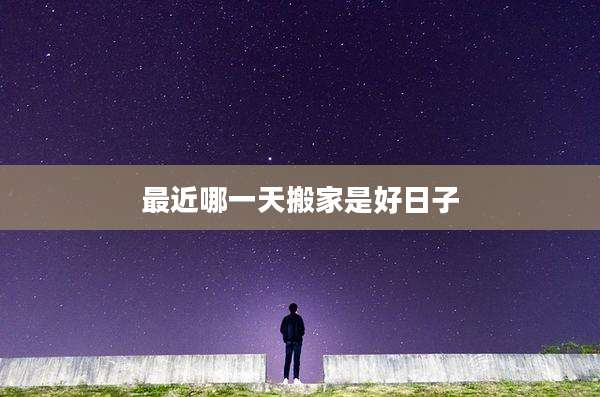 最近哪一天搬家是好日子