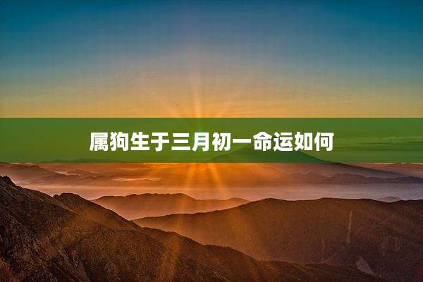 属狗生于三月初一命运如何