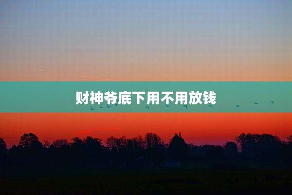 财神爷底下用不用放钱