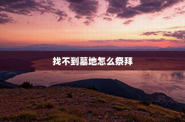 找不到墓地怎么祭拜