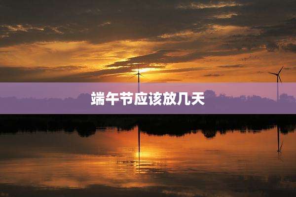 端午节应该放几天