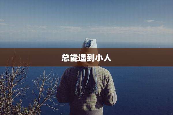 总能遇到小人