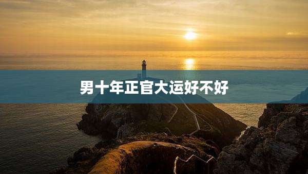 男十年正官大运好不好