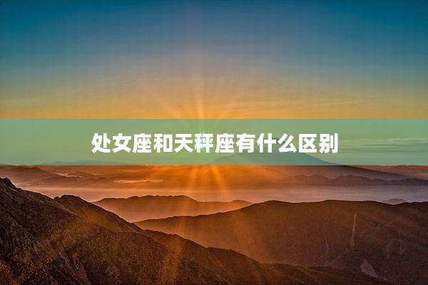 处女座和天秤座有什么区别